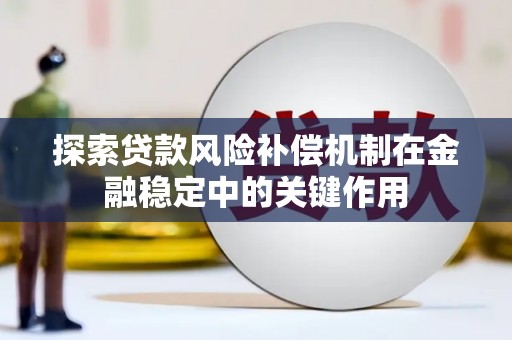 泰来探索贷款风险补偿机制在金融稳定中的关键作用