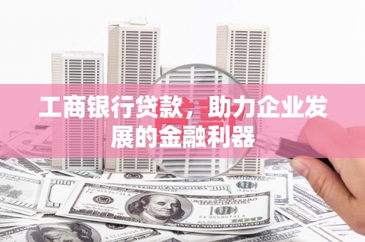 泰来工商银行贷款，助力企业发展的金融利器