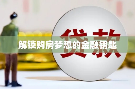 泰来解锁购房梦想的金融钥匙